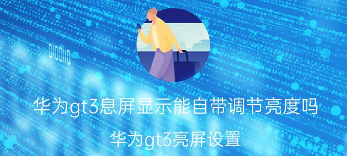 华为gt3息屏显示能自带调节亮度吗 华为gt3亮屏设置？